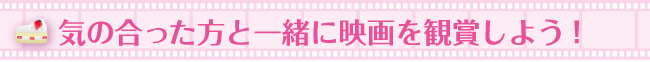 気の合った方と映画を観賞しよう